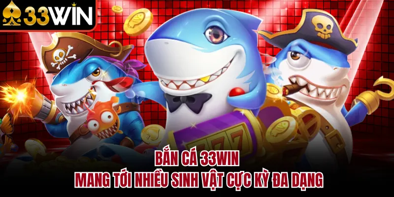 Bắn cá 33WIN mang tới nhiều sinh vật cực kỳ đa dạng