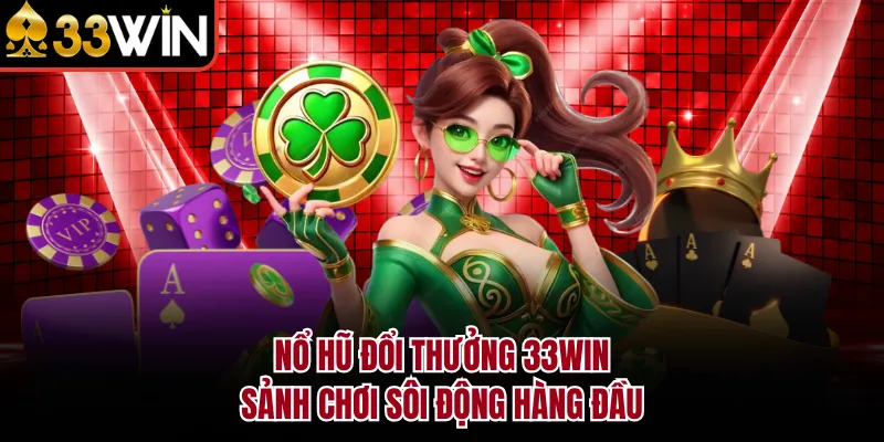 Nổ Hũ Đổi Thưởng 33WIN - Sảnh Chơi Sôi Động Hàng Đầu