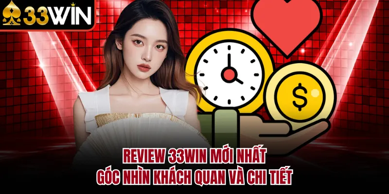 Review 33WIN Mới Nhất - Góc Nhìn Khách Quan Và Chi Tiết