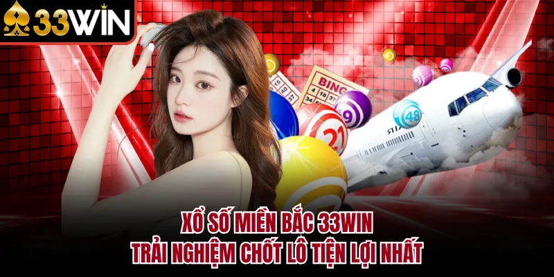 Xổ Số Miền Bắc 33WIN - Trải Nghiệm Chốt Lô Tiện Lợi Nhất
