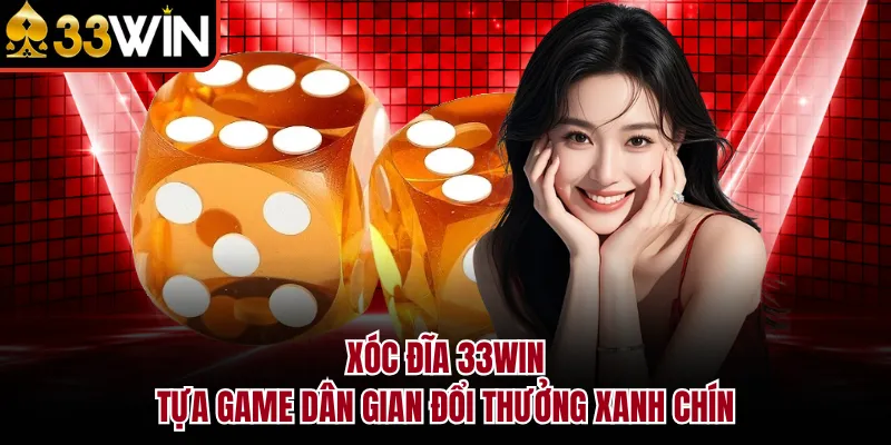 Xóc Đĩa 33WIN - Tựa Game Dân Gian Đổi Thưởng Xanh Chín
